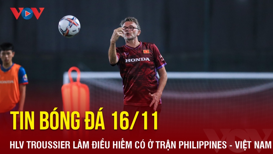 Tin bóng đá 16/11: HLV Troussier làm điều hiếm có ở trận Philippines - Việt Nam